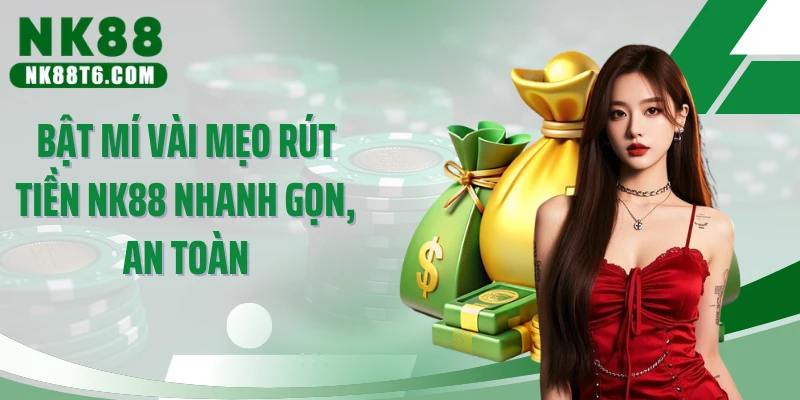 Bật mí vài mẹo rút tiền NK88 nhanh gọn, an toàn