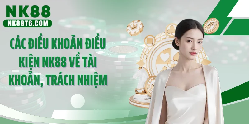 Các điều khoản điều kiện NK88 về tài khoản, trách nhiệm