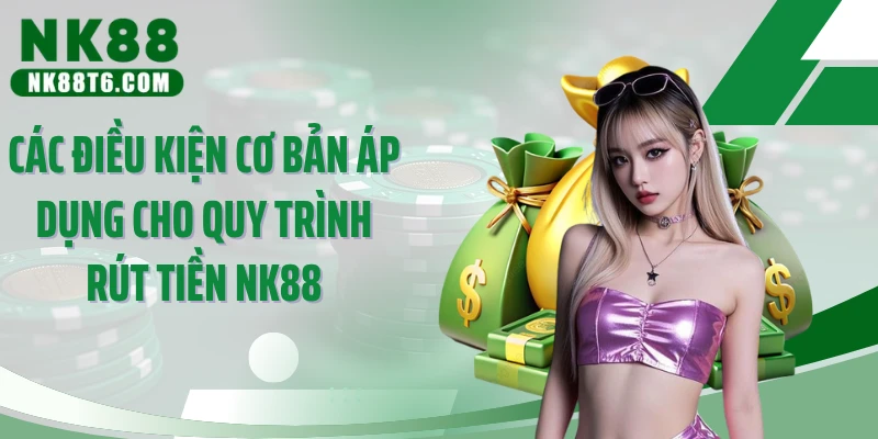 Các điều kiện cơ bản áp dụng cho quy trình rút tiền NK88