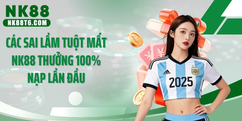 Các sai lầm tuột mất NK88 thưởng 100% nạp lần đầu