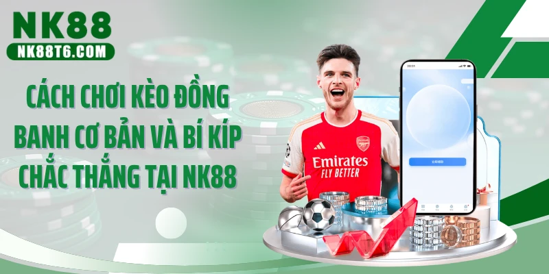 Cách Chơi Kèo Đồng Banh Cơ Bản Và Bí Kíp Chắc Thắng Tại NK88