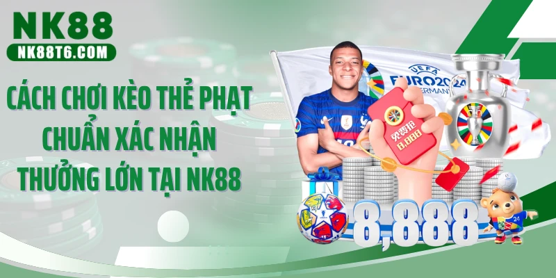 Cách Chơi Kèo Thẻ Phạt Chuẩn Xác Nhận Thưởng Lớn Tại NK88