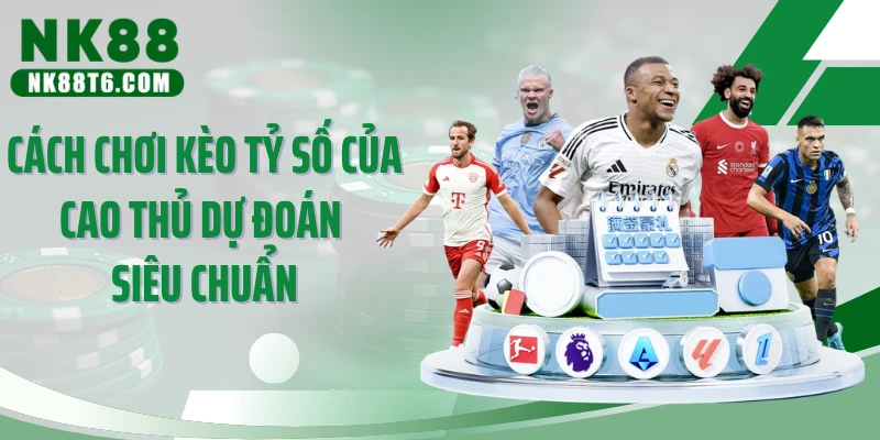 Cách chơi kèo tỷ số của cao thủ dự đoán siêu chuẩn