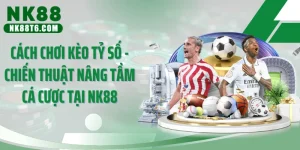 Cách Chơi Kèo Tỷ Số - Chiến Thuật Nâng Tầm Cá Cược Tại NK88