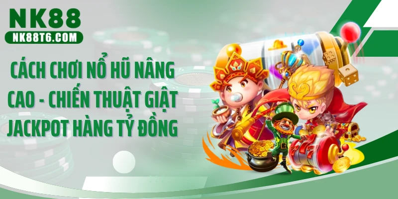 Cách Chơi Nổ Hũ Nâng Cao - Chiến Thuật Giật Jackpot Hàng Tỷ Đồng