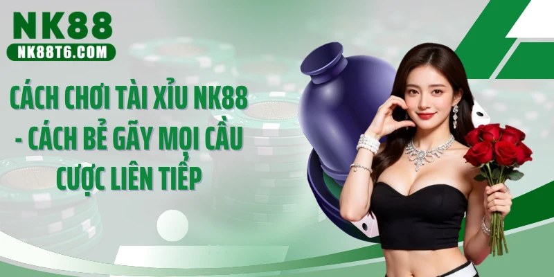 Cách Chơi Tài Xỉu NK88 - Cách Bẻ Gãy Mọi Cầu Cược Liên Tiếp