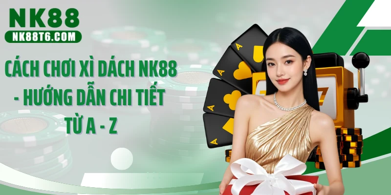 Cách Chơi Xì Dách Nk88 - Hướng Dẫn Chi Tiết Từ A - Z