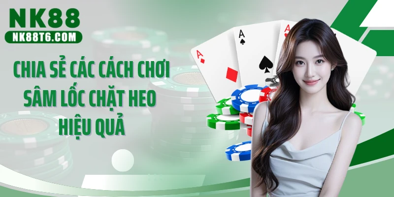 Chia sẻ các cách chơi sâm lốc chặt heo hiệu quả