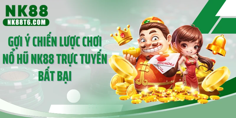 Gợi ý chiến lược chơi nổ hũ NK88 trực tuyến bất bại