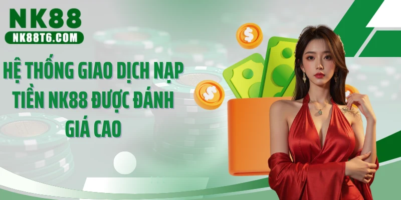 Hệ thống giao dịch nạp tiền NK88 được đánh giá cao
