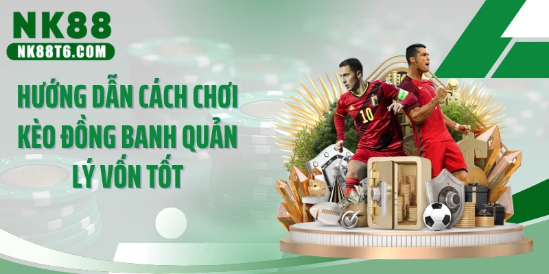 Hướng dẫn cách chơi kèo đồng banh quản lý vốn tốt