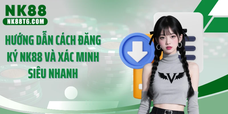 Hướng dẫn cách đăng ký NK88 và xác minh siêu nhanh