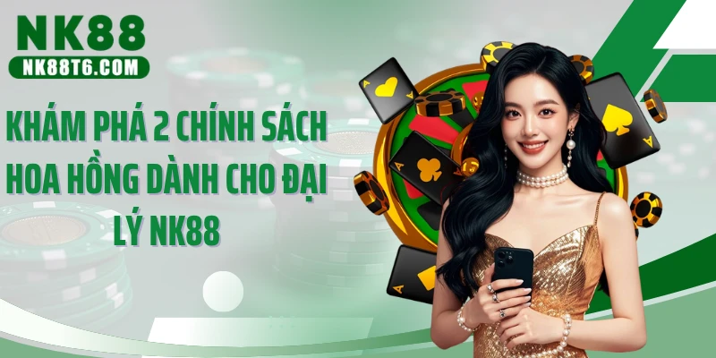 Khám phá 2 chính sách hoa hồng dành cho đại lý NK88