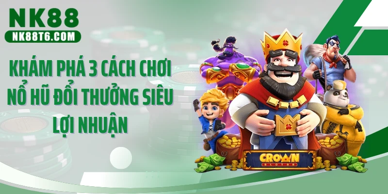 Khám phá 3 cách chơi nổ hũ đổi thưởng siêu lợi nhuận