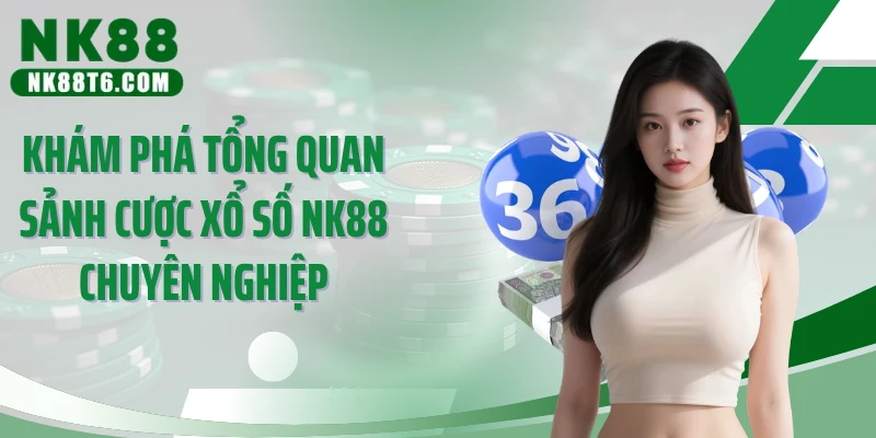 Khám phá tổng quan sảnh cược xổ số NK88 chuyên nghiệp