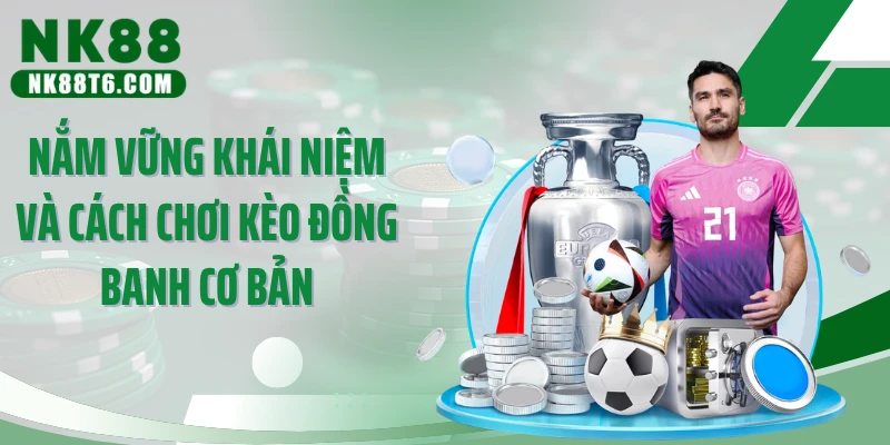 Nắm vững khái niệm và cách chơi kèo đồng banh cơ bản