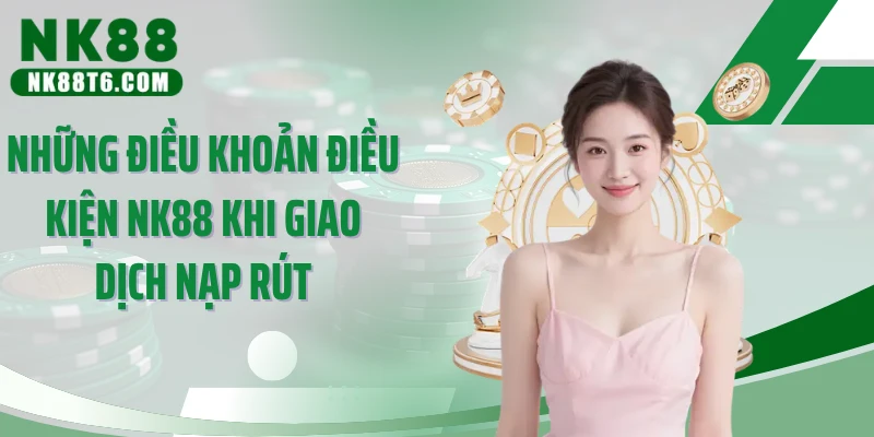 Những điều khoản điều kiện NK88 khi giao dịch nạp rút