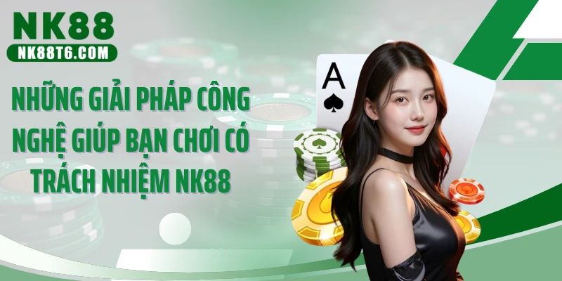 Những giải pháp công nghệ giúp bạn chơi có trách nhiệm NK88