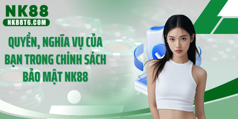 Quyền, nghĩa vụ của bạn trong chính sách bảo mật NK88
