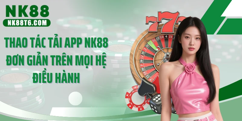 Thao tác tải app NK88 đơn giản trên mọi hệ điều hành