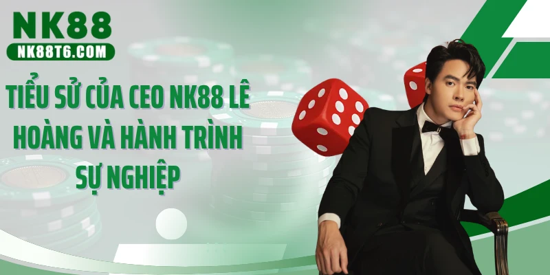 Tiểu sử của CEO NK88 Lê Hoàng và hành trình sự nghiệp