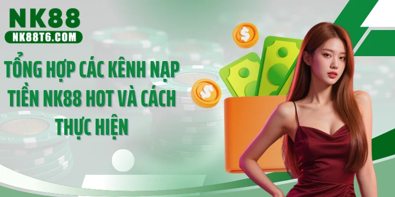 Tổng hợp các kênh nạp tiền NK88 hot và cách thực hiện