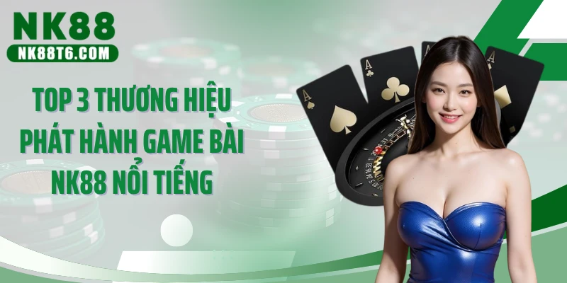 Top 3 thương hiệu phát hành game bài NK88 nổi tiếng