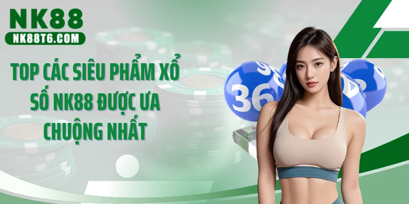 Top các siêu phẩm xổ số NK88 được ưa chuộng nhất