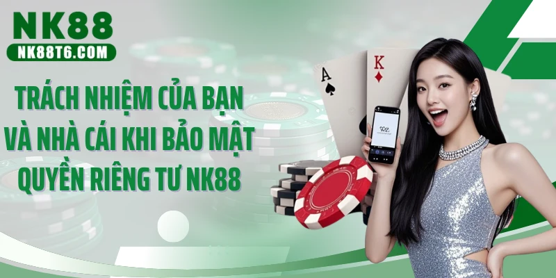 Trách nhiệm của bạn và nhà cái khi bảo mật quyền riêng tư NK88