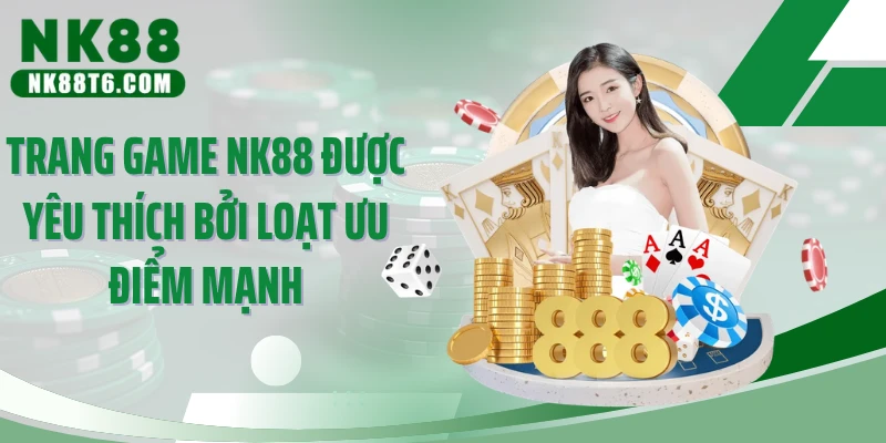 Trang game NK88 được yêu thích bởi loạt ưu điểm mạnh