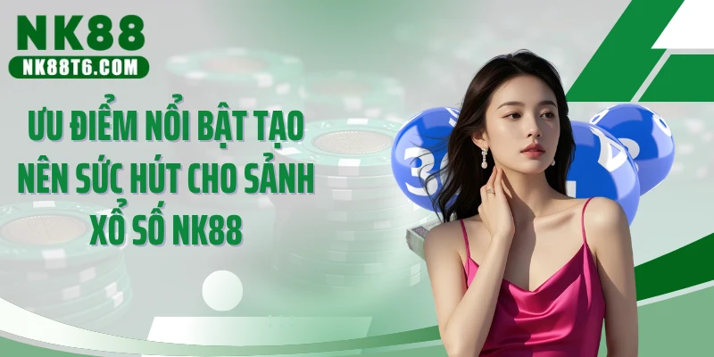 Ưu điểm nổi bật tạo nên sức hút cho sảnh xổ số NK88